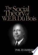 The social theory of W.E.B. Du Bois / editor, Phil Zuckerman, Pitzer College.