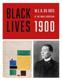 Black lives 1900 : W.E.B. Du Bois at the Paris exposition / edited by Julian Rothenstein ; with an introduction by Jacqueline Francis and Stephen G. Hall.