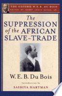 The suppression of the African slave trade to the United States of America, 1638-1870 / W.E.B. Du Bois ; series editor, Henry Louis Gates, Jr. ; introduction by Saidiya Hartman.