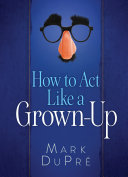 How to act like a grown-up : witty wisdom for the road to adulthood /