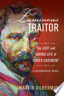 Luminous traitor : the just and daring life of Roger Casement, a biographical novel /