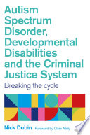 Autism spectrum disorder, developmental disabilities, and the criminal justice system : breaking the cycle /