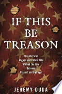 If this be treason : the American rogues and rebels who walked the line between dissent and betrayal /