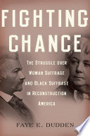 Fighting chance : the struggle over woman suffrage and Black suffrage in Reconstruction America / Faye E. Dudden.