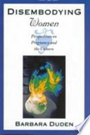 Disembodying women : perspectives on pregnancy and the unborn / Barbara Duden ; translated by Lee Hoinacki.