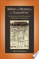 Indians and mestizos in the "lettered city" reshaping justice, social hierarchy, and political culture in colonial Peru / Alcira Duenas.
