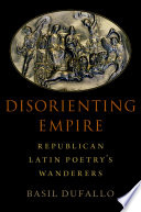 Disorienting empire : Republican Latin poetry's wanderers /