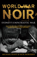 World war noir : Sydney's unpatriotic war / Michael Duffy and Nick Hordern.