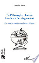 De l'ideologie coloniale a celle du developpement : une analyse du discours France-Afrique / Francoise Dufour.