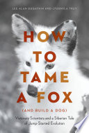 How to tame a fox (and build a dog) : visionary scientists and a Siberian tale of jump-started evolution /