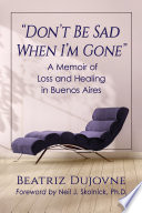 "Don't be sad when I'm gone" : a memoir of loss and healing in Buenos Aires /