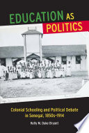 Education as politics : colonial schooling and political debate in Senegal, 1850s-1914 / Kelly M. Duke Bryant.