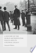 A history of the Dublin Metropolitan Police and its colonial legacy /