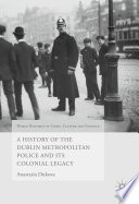 A history of the Dublin Metropolitan Police and its colonial legacy / Anastasia Dukova.
