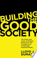 Building the good society : the power and limits of markets, democracy and freedom in an increasingly polarized world /