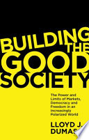 Building the good society : the power and limits of markets, democracy and freedom in an increasingly polarized world / Lloyd J. Dumas.