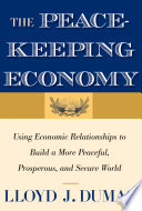 The peacekeeping economy using economic relationships to build a more peaceful, prosperous, and secure world / Lloyd J. Dumas.