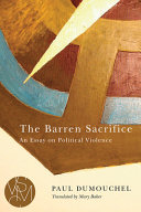 The barren sacrifice : an essay on political violence / Paul Dumouchel ; translated by Mary Baker.