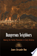 Dangerous neighbors : making the Haitian revolution in early America /