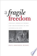 A fragile freedom : African American women and emancipation in the antebellum city / Erica Armstrong Dunbar.