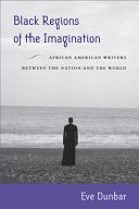 Black regions of the imagination : African American writers between the nation and the world /