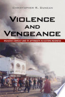 Violence and vengeance : religious conflict and its aftermath in eastern Indonesia / Christopher R. Duncan.