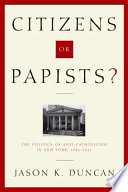 Citizens or Papists? : the politics of anti-Catholicism in New York, 1685-1821 /