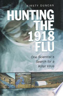 Hunting the 1918 flu : one scientist's search for a killer virus / Kirsty Duncan.