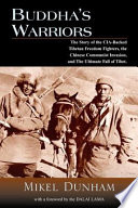 Buddha's warriors : the story of the CIA-backed Tibetan freedom fighters, the Chinese invasion, and the ultimate fall of Tibet / Mikel Dunham.