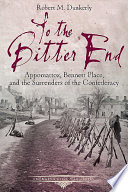 To the bitter end : Appomattox, Bennett Place, and the surrenders of the confederacy /