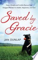 Saved by Gracie : how a rough-and-tumble rescue dog dragged me back to health, happiness, and God /