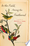 In the field, among the feathered : a history of birders & their guides /