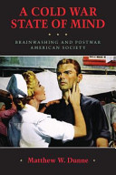 A Cold War state of mind : brainwashing and postwar American society / Matthew W. Dunne.