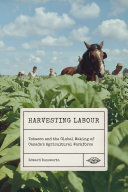 Harvesting labour : tobacco and the global making of Canada's agricultural workforce /