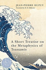 A short treatise on the metaphysics of tsunamis / Jean-Pierre Dupuy ; translated by M.B. DeBevoise.