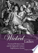 Wicked ladies : provincial women, crime and the eighteenth-century English justice system / by Gregory J. Durston.