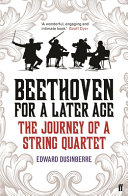 Beethoven for a later age : the journey of a string quartets / Edward Dusinberre.