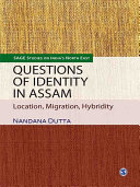 Questions of identity in Assam : location, migration, hybridity / Nandana Dutta.