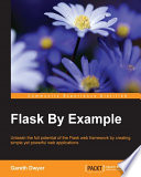 Flask by example : unleash the full potential of the Flask web framework by creating simple yet powerful web applications /