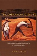 The agrarian dispute : the expropriation of American-owned rural land in postrevolutionary Mexico /