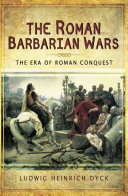 The Roman Barbarian Wars : the era of Roman conquest / Ludwig Heinrich Dyck.