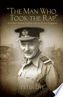 The man who took the rap : Sir Robert Brooke-Popham and the fall of Singapore / Peter Dye.