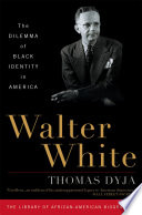 Walter White : the dilemma of Black identity in America / Thomas Dyja.