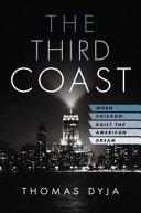 The third coast : when Chicago built the American dream / Thomas Dyja.