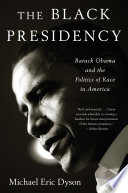 The black presidency : Barack Obama and the politics of race in America / Michael Eric Dyson ; book design by Lisa Diercks.