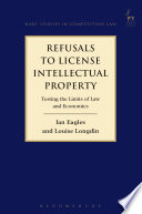 Refusals to license intellectual property : testing the limits of law and economics / Ian Eagles and Louise Longdin.