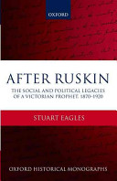 After Ruskin : the social and political legacies of a Victorian prophet, 1870-1920 / Stuart Eagles.