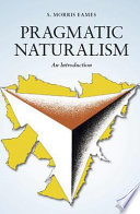 Pragmatic naturalism an introduction / S. Morris Eames.