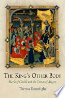 The king's other body : María of Castile and the crown of Aragon / Theresa Earenfight.