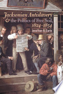 Jacksonian antislavery & the politics of free soil, 1824-1854 / by Jonathan H. Earle.